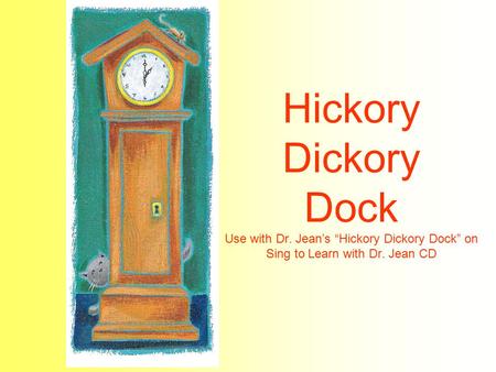 Hickory Dickory Dock Use with Dr. Jean’s “Hickory Dickory Dock” on Sing to Learn with Dr. Jean CD.