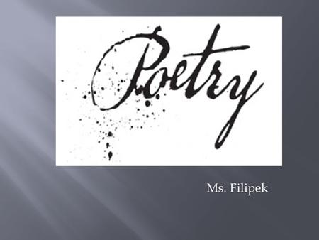 Ms. Filipek.  “Poetry begins in delight and ends in wisdom.”  Robert Frost  “painting with words”  DON’T (Over)THINK!!!  Meant to be enjoyed  Meant.