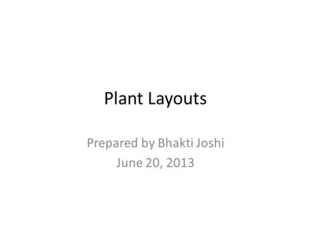Plant Layouts Prepared by Bhakti Joshi June 20, 2013.