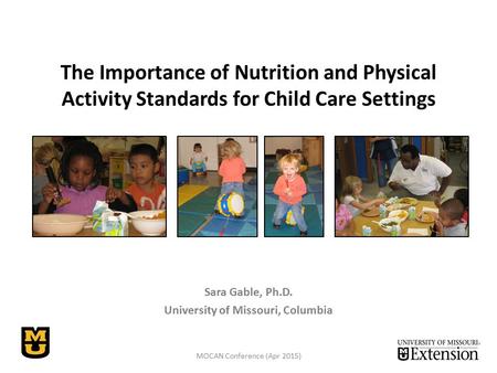 The Importance of Nutrition and Physical Activity Standards for Child Care Settings Sara Gable, Ph.D. University of Missouri, Columbia MOCAN Conference.