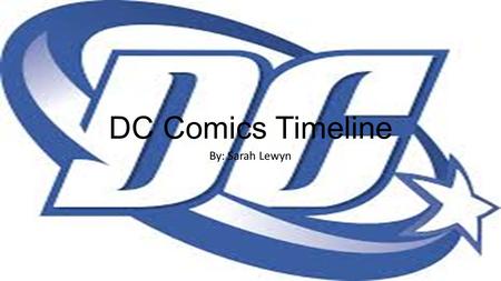 DC Comics Timeline By: Sarah Lewyn. DC Comics 1938-1950- Golden Age of Comics 1938- Superman is created 1939- founded as National Allied Publications.