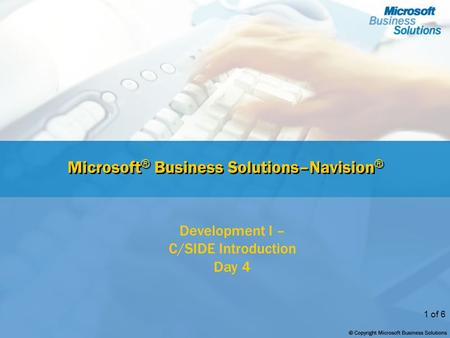 1 of 6 Microsoft ® Business Solutions–Navision ® Development I – C/SIDE Introduction Day 4.