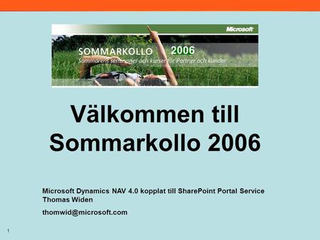 1 Välkommen till Sommarkollo 2006 Microsoft Dynamics NAV 4.0 kopplat till SharePoint Portal Service Thomas Widen 2006.