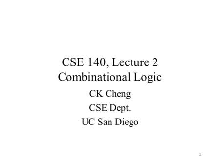 1 CK Cheng CSE Dept. UC San Diego CSE 140, Lecture 2 Combinational Logic.