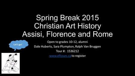 Spring Break 2015 Christian Art History Assisi, Florence and Rome Open to grades 10-12, alumni Dale Huberts, Sara Plumpton, Ralph Van Bruggen Tour #: 1536212.