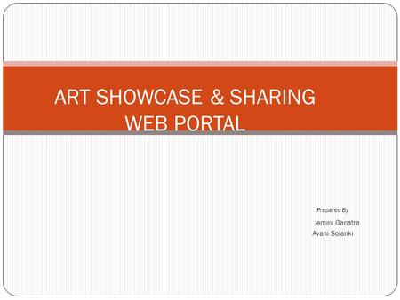 Prepared By Jemini Ganatra Avani Solanki ART SHOWCASE & SHARING WEB PORTAL.