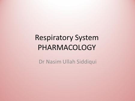 Respiratory System PHARMACOLOGY Dr Nasim Ullah Siddiqui.
