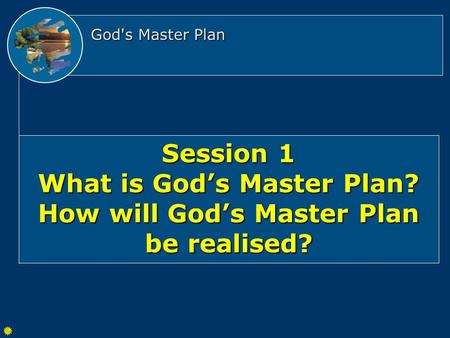God's Master Plan Session 1 What is God’s Master Plan? How will God’s Master Plan be realised?