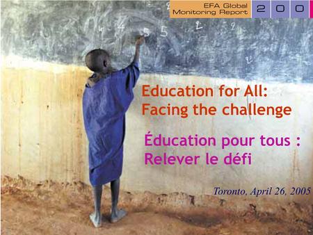 1 Education for All: Facing the challenge Toronto, April 26, 2005 Éducation pour tous : Relever le défi.
