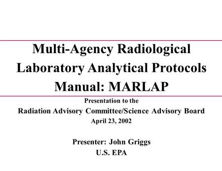 Multi-Agency Radiological Laboratory Analytical Protocols Manual: MARLAP Presentation to the Radiation Advisory Committee/Science Advisory Board April.