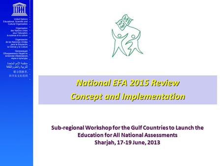 Sub-regional Workshop for the Gulf Countries to Launch the Education for All National Assessments Sharjah, 17-19 June, 2013 National EFA 2015 Review Concept.