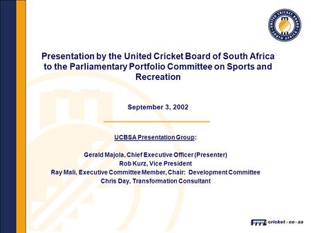 Presentation by the United Cricket Board of South Africa to the Parliamentary Portfolio Committee on Sports and Recreation September 3, 2002 UCBSA Presentation.