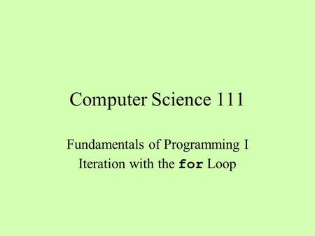 Computer Science 111 Fundamentals of Programming I Iteration with the for Loop.