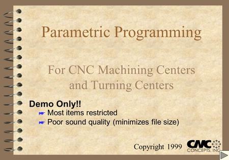 Parametric Programming For CNC Machining Centers and Turning Centers Copyright 1999 Demo Only!! * Most items restricted * Poor sound quality (minimizes.