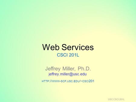 Web Services CSCI 201L Jeffrey Miller, Ph.D. HTTP :// WWW - SCF. USC. EDU /~ CSCI 201 USC CSCI 201L.