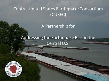 Central United States Earthquake Consortium (CUSEC) A Partnership for Addressing the Earthquake Risk in the Central U.S.