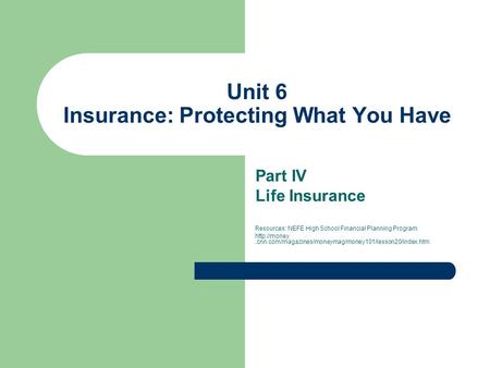 Unit 6 Insurance: Protecting What You Have Part IV Life Insurance Resources: NEFE High School Financial Planning Program
