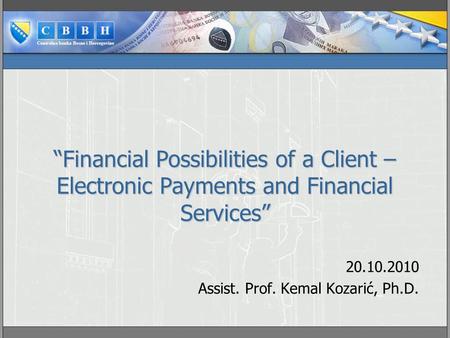 “Financial Possibilities of a Client – Electronic Payments and Financial Services” 20.10.2010 Assist. Prof. Kemal Kozarić, Ph.D.