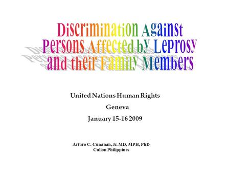 Arturo C. Cunanan, Jr. MD, MPH, PhD Culion Philippines United Nations Human Rights Geneva January 15-16 2009.