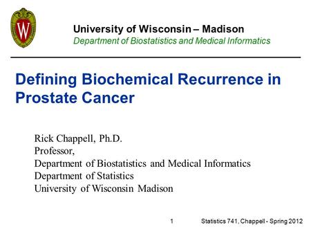 1Statistics 741, Chappell - Spring 2012 Rick Chappell, Ph.D. Professor, Department of Biostatistics and Medical Informatics Department of Statistics University.