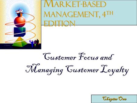 Customer Focus and Managing Customer Loyalty Chapter One M arket-Based Management, 4 th edition.