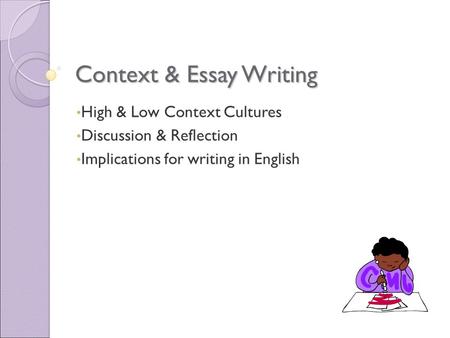 Context & Essay Writing High & Low Context Cultures Discussion & Reflection Implications for writing in English.