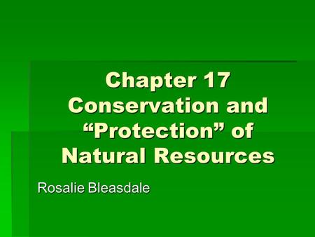 Chapter 17 Conservation and “Protection” of Natural Resources Rosalie Bleasdale.