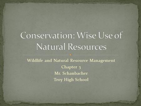 Wildlife and Natural Resource Management Chapter 3 Mr. Schanbacher Troy High School.