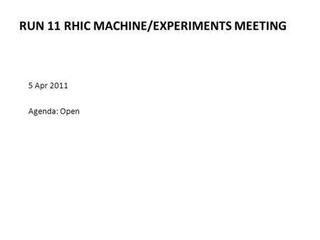 RUN 11 RHIC MACHINE/EXPERIMENTS MEETING 5 Apr 2011 Agenda: Open.