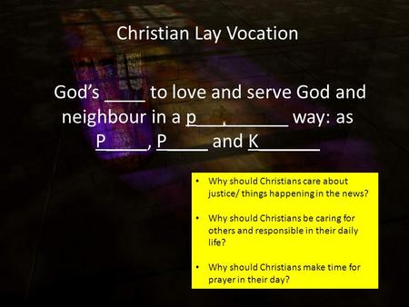 Christian Lay Vocation God’s ____ to love and serve God and neighbour in a p_________ way: as P____, P____ and K______ Why should Christians care about.