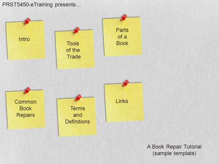 Parts of a Book Tools of the Trade Terms and Definitions Links Intro Common Book Repairs PRST5450-eTraining presents… A Book Repair Tutorial (sample template)