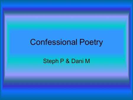 Confessional Poetry Steph P & Dani M. Definition The genuine strength of confessional poets, combined with the pity evoked by their high suicide rate,