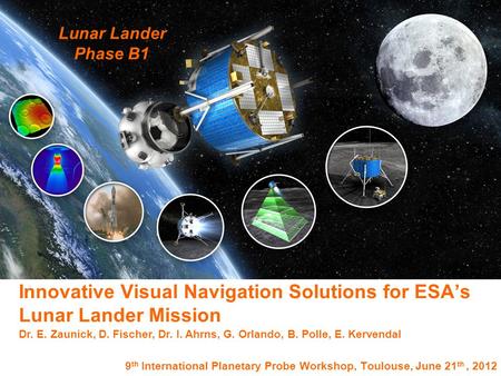 Lunar Lander Phase B1 p. 0 9 th International Planetary Probe Workshop, Toulouse, June 21 th, 2012 Innovative Visual Navigation Solutions for ESA’s Lunar.