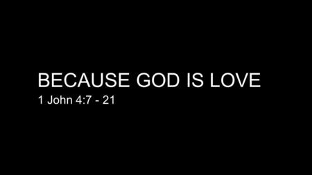 BECAUSE GOD IS LOVE 1 John 4:7 - 21. 1.GOD’S LOVE – 3 DEFINITIONS 1.the benevolence of God, in providing salvation for men, … by sending his Son to them.