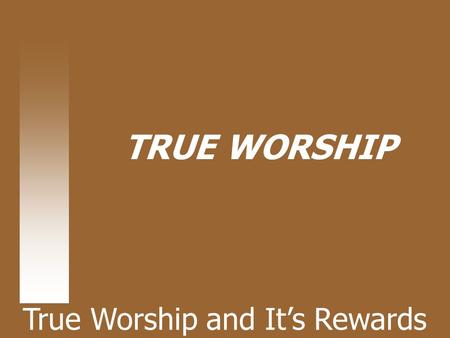 TRUE WORSHIP True Worship and It’s Rewards. Hebrews 11:6-“He who comes to God must believe that He is, and that He is a rewarder of those who diligently.