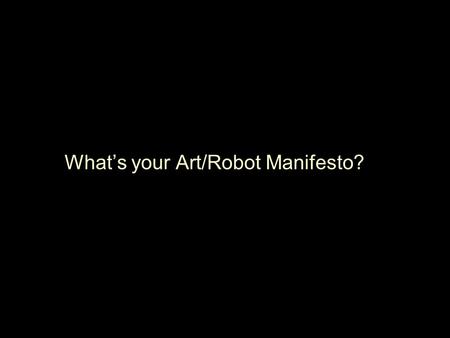 What’s your Art/Robot Manifesto?