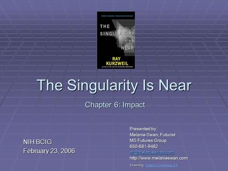 The Singularity Is Near Presented by: Melanie Swan, Futurist MS Futures Group 650-681-9482  Chapter 6: Impact.