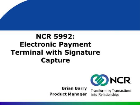 NCR 5992: Electronic Payment Terminal with Signature Capture Brian Barry Product Manager.