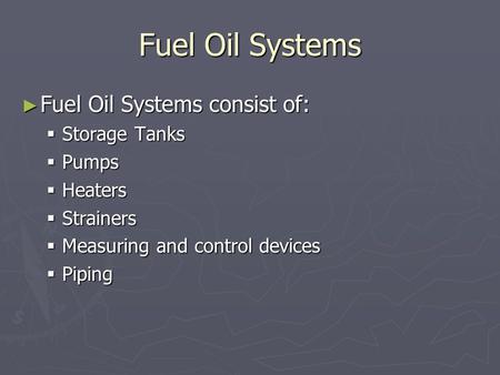 Fuel Oil Systems Fuel Oil Systems consist of: Storage Tanks Pumps