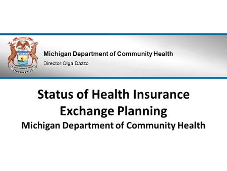 Michigan Department of Community Health Director Olga Dazzo Status of Health Insurance Exchange Planning Michigan Department of Community Health.