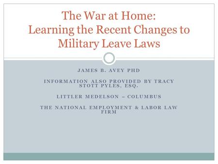 JAMES B. AVEY PHD INFORMATION ALSO PROVIDED BY TRACY STOTT PYLES, ESQ. LITTLER MEDELSON – COLUMBUS THE NATIONAL EMPLOYMENT & LABOR LAW FIRM The War at.