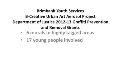 Brimbank Youth Services B-Creative Urban Art Aerosol Project Department of Justice 2012-13 Graffiti Prevention and Removal Grants 6 murals in highly tagged.