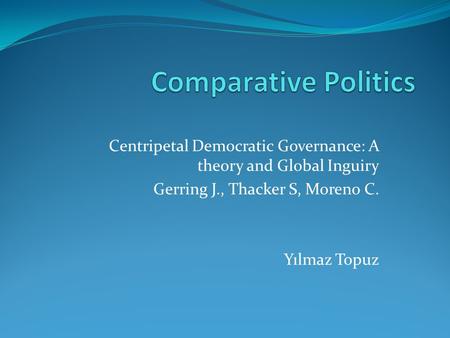 Centripetal Democratic Governance: A theory and Global Inguiry Gerring J., Thacker S, Moreno C. Yılmaz Topuz.