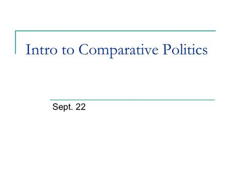 Intro to Comparative Politics Sept. 22. Lecture Overview Focus of comparative politics The “science” of political science? Quick history of comparative.