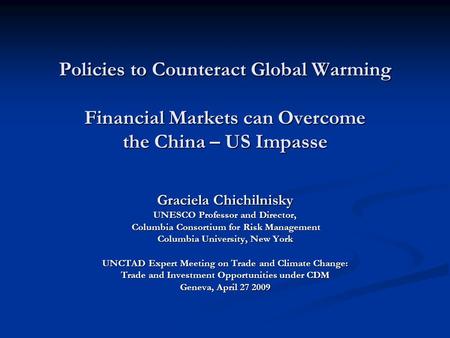 Policies to Counteract Global Warming Financial Markets can Overcome the China – US Impasse Graciela Chichilnisky UNESCO Professor and Director, Columbia.