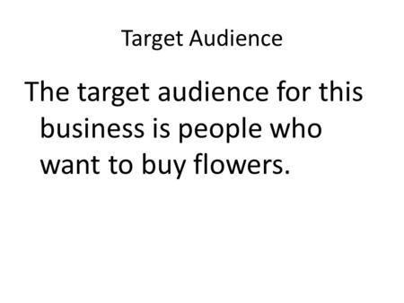 Target Audience The target audience for this business is people who want to buy flowers.
