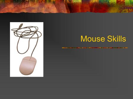 Mouse Skills. Hold the mouse with your right hand… When you move the mouse, the mouse arrow moves on the screen…. Moving The Mouse.