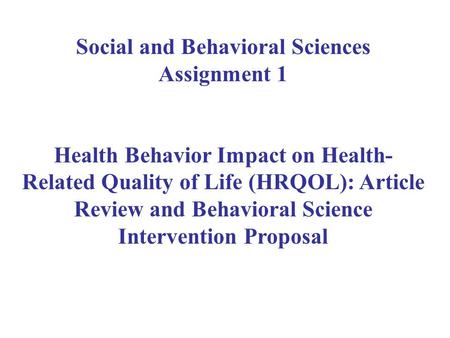 Social and Behavioral Sciences Assignment 1 Health Behavior Impact on Health- Related Quality of Life (HRQOL): Article Review and Behavioral Science Intervention.