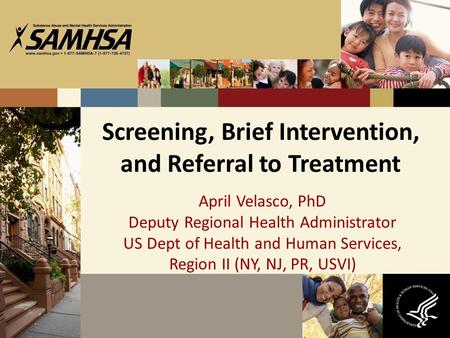 Screening, Brief Intervention, and Referral to Treatment April Velasco, PhD Deputy Regional Health Administrator US Dept of Health and Human Services,