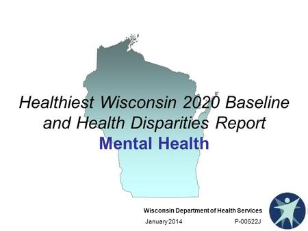 Wisconsin Department of Health Services January 2014 P-00522J Healthiest Wisconsin 2020 Baseline and Health Disparities Report Mental Health.